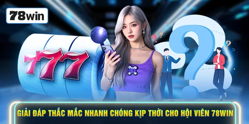 Giải đáp thắc mắc nhanh chóng kịp thời cho hội viên 78WIN